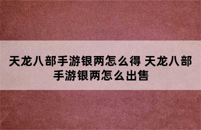 天龙八部手游银两怎么得 天龙八部手游银两怎么出售